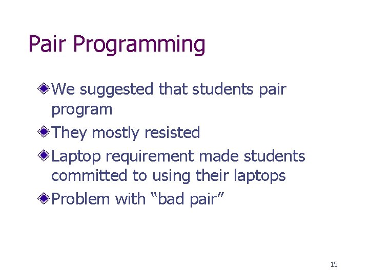 Pair Programming We suggested that students pair program They mostly resisted Laptop requirement made