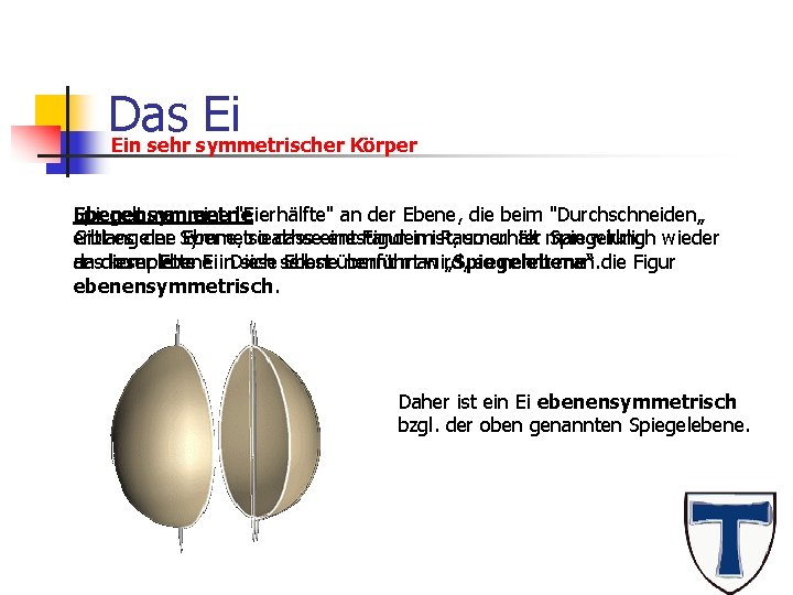 Das Ei Ein sehr symmetrischer Körper Spiegelt man eine "Eierhälfte" an der Ebene, die