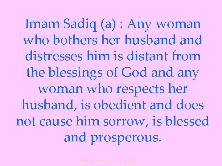 Imam Sadiq (a) : Any woman who bothers her husband distresses him is distant