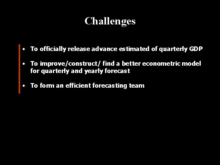 Challenges • To officially release advance estimated of quarterly GDP • To improve/construct/ find