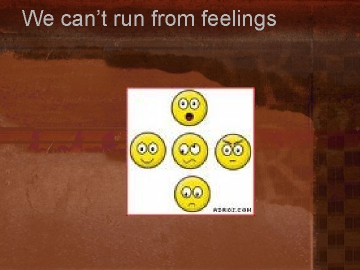 We can’t run from feelings 