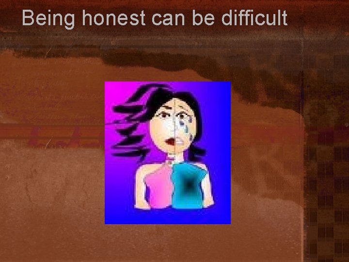 Being honest can be difficult 