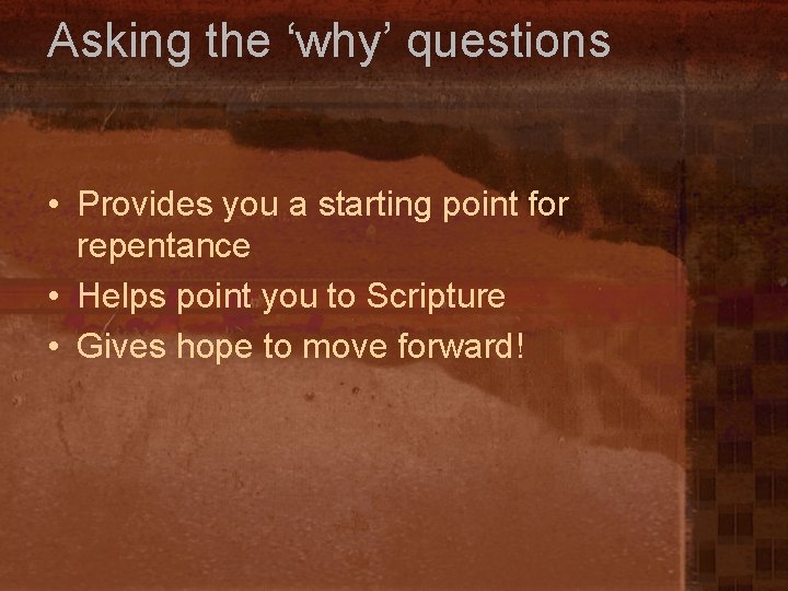 Asking the ‘why’ questions • Provides you a starting point for repentance • Helps