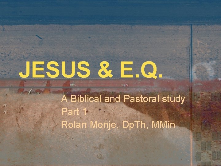 JESUS & E. Q. A Biblical and Pastoral study Part 1 Rolan Monje, Dp.