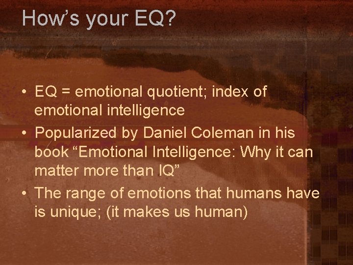 How’s your EQ? • EQ = emotional quotient; index of emotional intelligence • Popularized