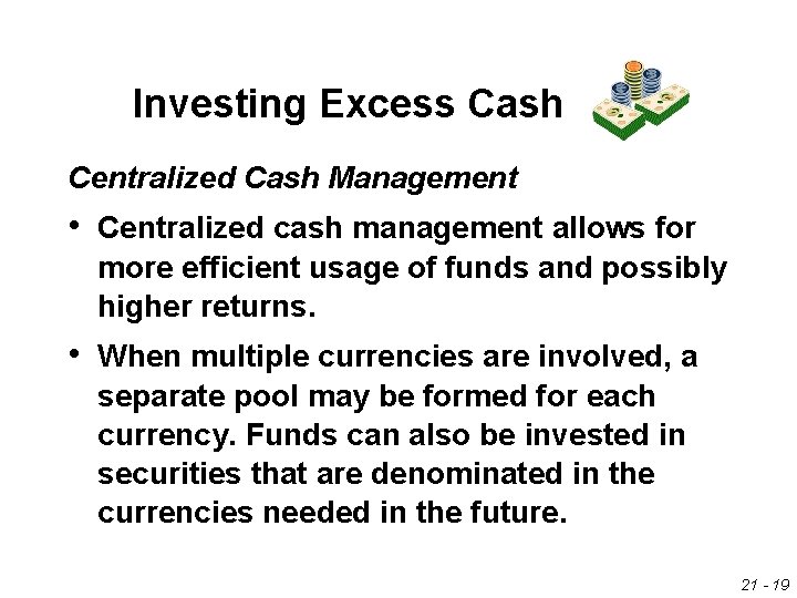 Investing Excess Cash Centralized Cash Management • Centralized cash management allows for more efficient