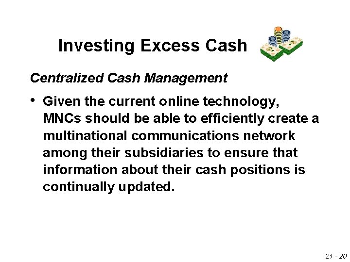 Investing Excess Cash Centralized Cash Management • Given the current online technology, MNCs should