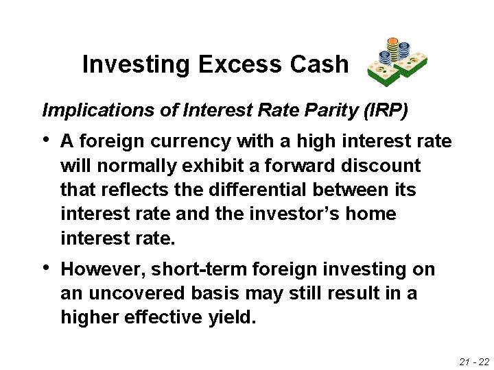 Investing Excess Cash Implications of Interest Rate Parity (IRP) • A foreign currency with