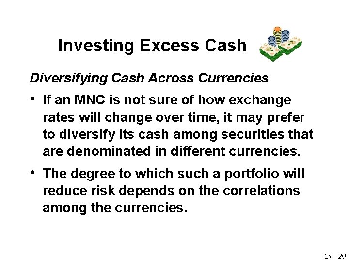 Investing Excess Cash Diversifying Cash Across Currencies • If an MNC is not sure