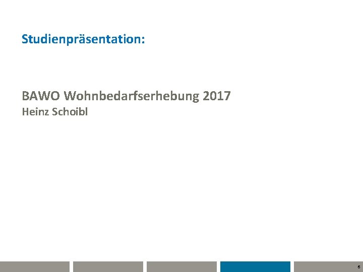 Studienpräsentation: BAWO Wohnbedarfserhebung 2017 Heinz Schoibl 6 