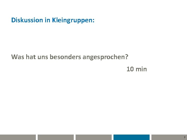 Diskussion in Kleingruppen: Was hat uns besonders angesprochen? 10 min 7 