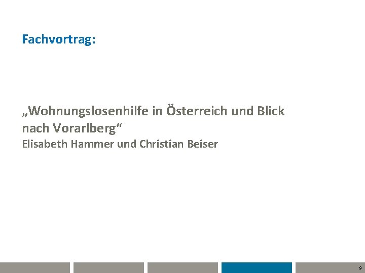 Fachvortrag: „Wohnungslosenhilfe in Österreich und Blick nach Vorarlberg“ Elisabeth Hammer und Christian Beiser 9