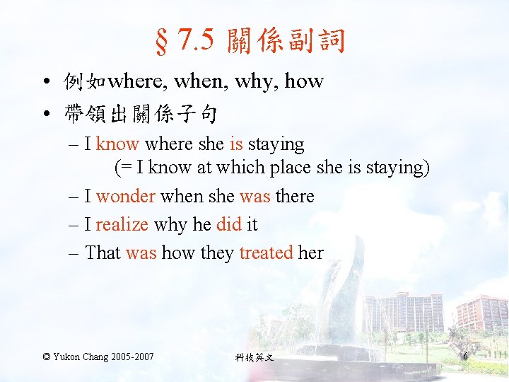 § 7. 5 關係副詞 • 例如where, when, why, how • 帶領出關係子句 – I know