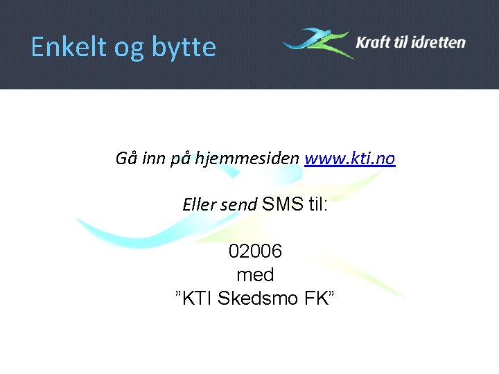 Enkelt og bytte Gå inn på hjemmesiden www. kti. no Eller send SMS til: