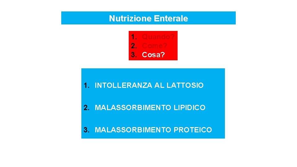 Nutrizione Enterale 1. Quando? 2. Come? 3. Cosa? 1. INTOLLERANZA AL LATTOSIO 2. MALASSORBIMENTO