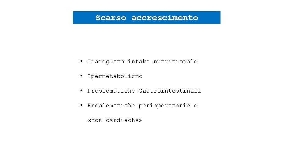 Scarso accrescimento • Inadeguato intake nutrizionale • Ipermetabolismo • Problematiche Gastrointestinali • Problematiche perioperatorie