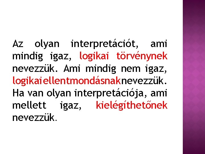 Az olyan interpretációt, ami mindig igaz, logikai törvénynek nevezzük. Ami mindig nem igaz, logikai