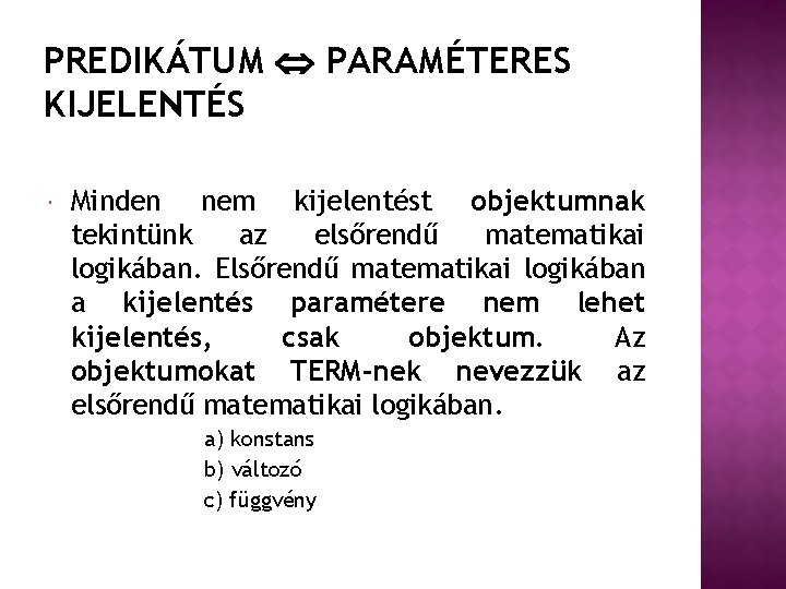 PREDIKÁTUM PARAMÉTERES KIJELENTÉS Minden nem kijelentést objektumnak tekintünk az elsőrendű matematikai logikában. Elsőrendű matematikai
