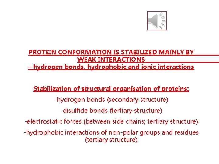 PROTEIN CONFORMATION IS STABILIZED MAINLY BY WEAK INTERACTIONS – hydrogen bonds, hydrophobic and ionic