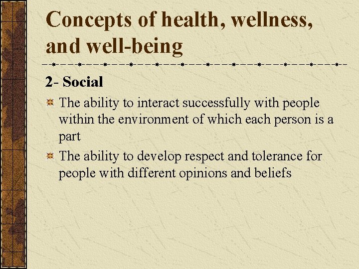 Concepts of health, wellness, and well-being 2 - Social The ability to interact successfully