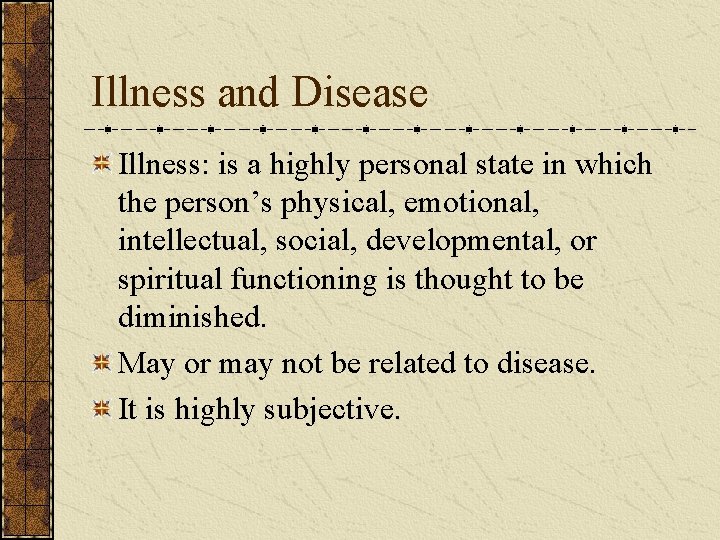 Illness and Disease Illness: is a highly personal state in which the person’s physical,