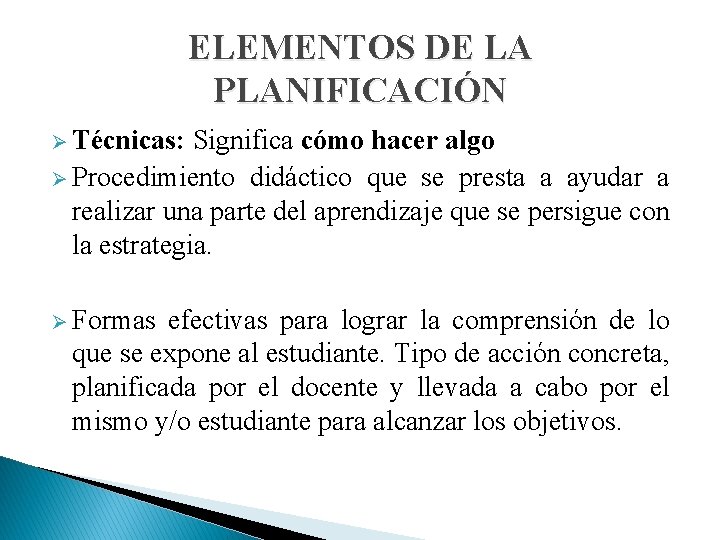 ELEMENTOS DE LA PLANIFICACIÓN Ø Técnicas: Significa cómo hacer algo Ø Procedimiento didáctico que