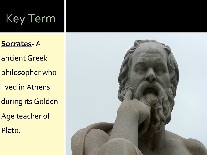 Key Term Socrates- A ancient Greek philosopher who lived in Athens during its Golden