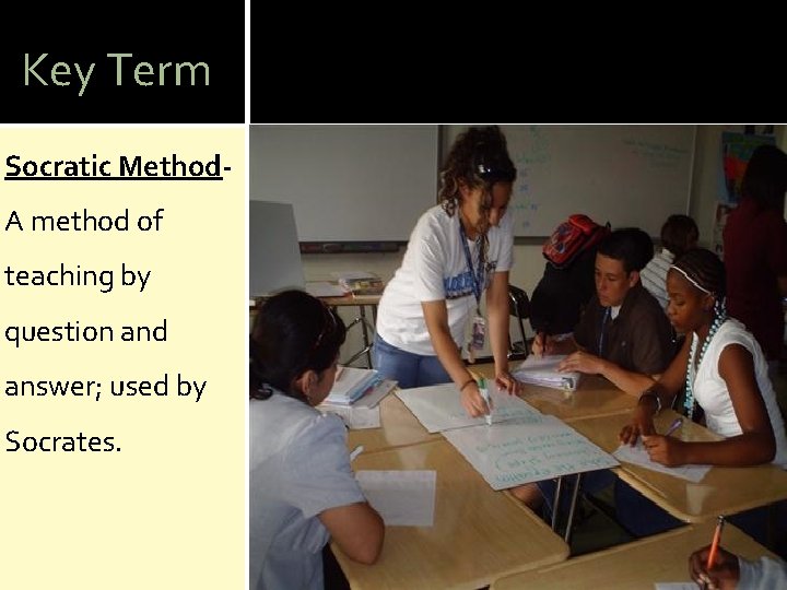 Key Term Socratic Method- A method of teaching by question and answer; used by