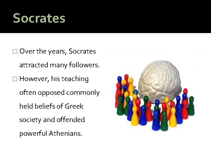 Socrates � Over the years, Socrates attracted many followers. � However, his teaching often