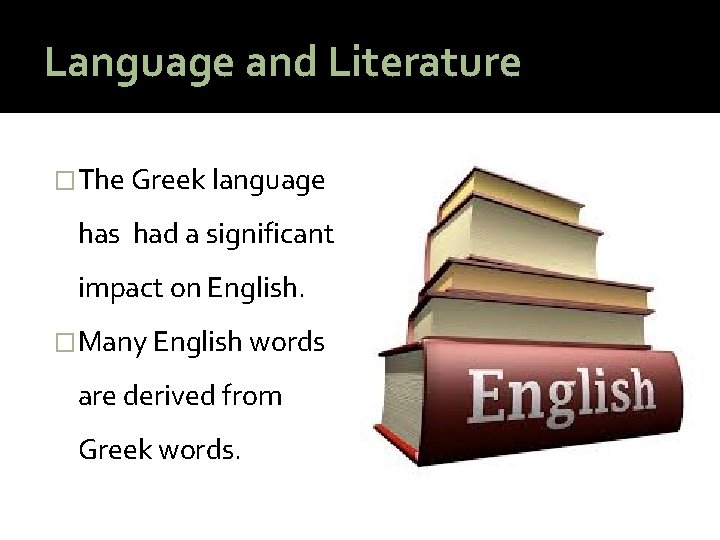 Language and Literature �The Greek language has had a significant impact on English. �Many