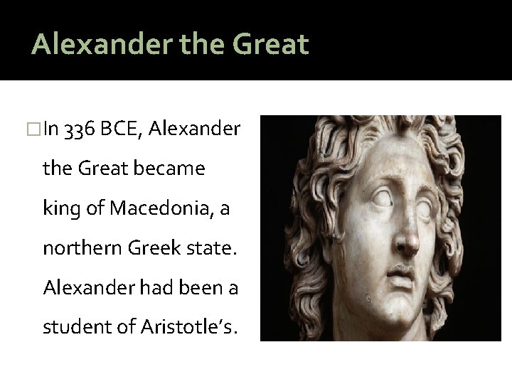 Alexander the Great �In 336 BCE, Alexander the Great became king of Macedonia, a