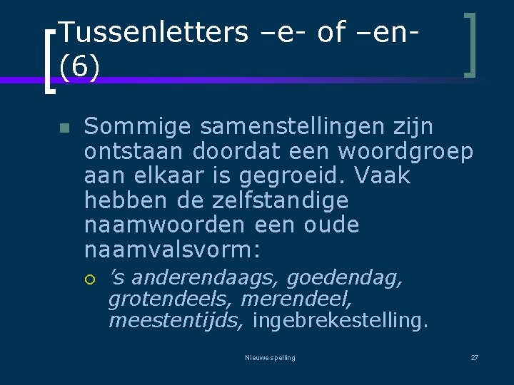 Tussenletters –e- of –en(6) n Sommige samenstellingen zijn ontstaan doordat een woordgroep aan elkaar