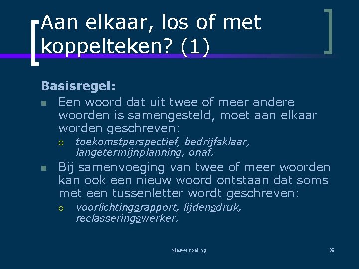 Aan elkaar, los of met koppelteken? (1) Basisregel: n Een woord dat uit twee