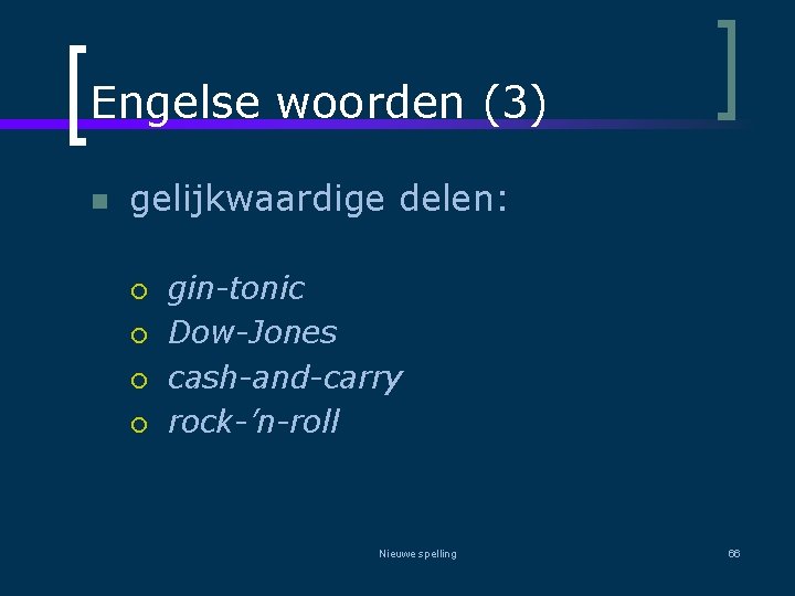 Engelse woorden (3) n gelijkwaardige delen: ¡ ¡ gin-tonic Dow-Jones cash-and-carry rock-’n-roll Nieuwe spelling