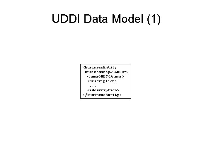 UDDI Data Model (1) <business. Entity business. Key=“ABCD”> <name>BBC</name> <description>. . . </description> </business.