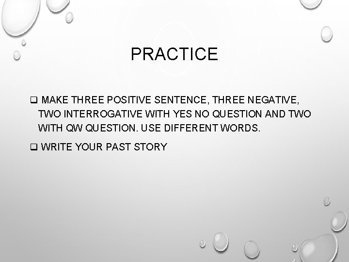 PRACTICE q MAKE THREE POSITIVE SENTENCE, THREE NEGATIVE, TWO INTERROGATIVE WITH YES NO QUESTION