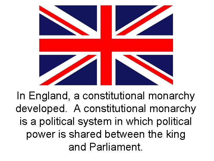 In England, a constitutional monarchy developed. A constitutional monarchy is a political system in