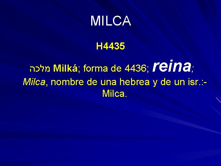 MILCA H 4435 reina מלכה Milká; forma de 4436; ; Milca, nombre de una