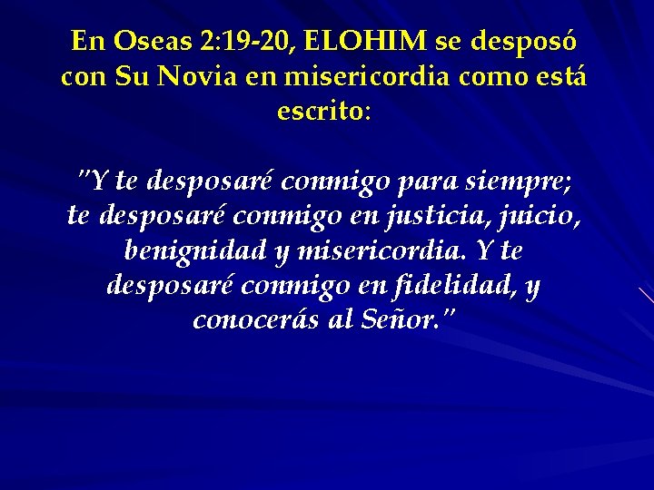 En Oseas 2: 19 -20, ELOHIM se desposó con Su Novia en misericordia como
