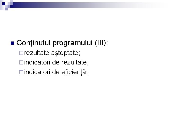 n Conţinutul programului (III): ¨ rezultate aşteptate; ¨ indicatori de rezultate; ¨ indicatori de