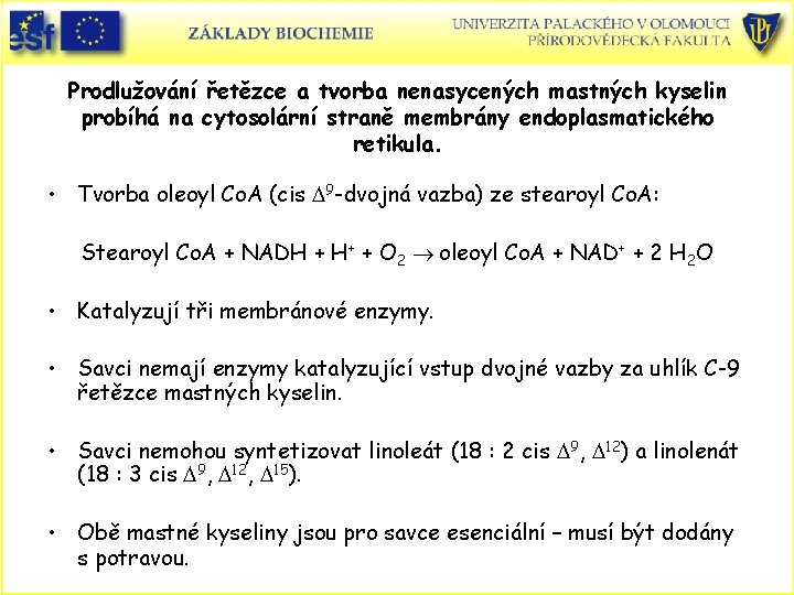 Prodlužování řetězce a tvorba nenasycených mastných kyselin probíhá na cytosolární straně membrány endoplasmatického retikula. Prodlužování řetězce a tvorba nenasycených mastných kyselin probíhá na cytosolární straně membrány endoplasmatického retikula.