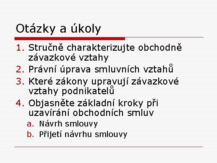 Otázky a úkoly 1. Stručně charakterizujte obchodně závazkové vztahy 2. Právní úprava smluvních vztahů