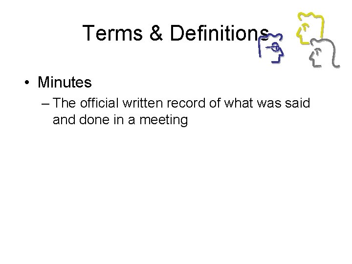 Terms & Definitions • Minutes – The official written record of what was said