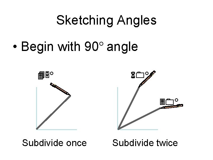 Sketching Angles • Begin with 90° angle 45° 60° 30° Subdivide once Subdivide twice