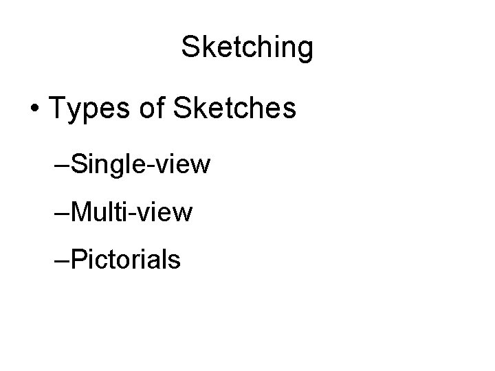 Sketching • Types of Sketches –Single-view –Multi-view –Pictorials 