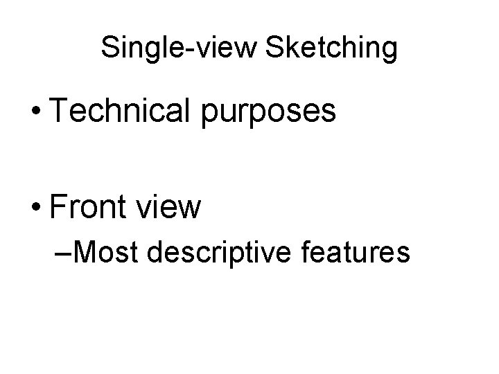 Single-view Sketching • Technical purposes • Front view –Most descriptive features 