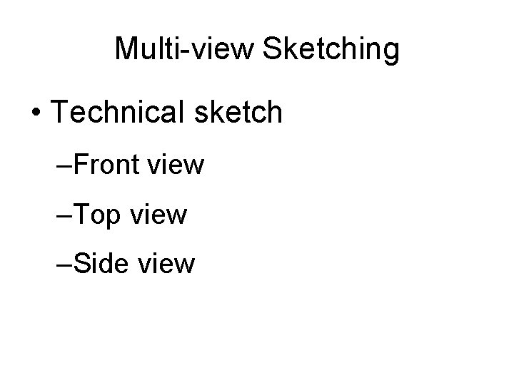 Multi-view Sketching • Technical sketch –Front view –Top view –Side view 