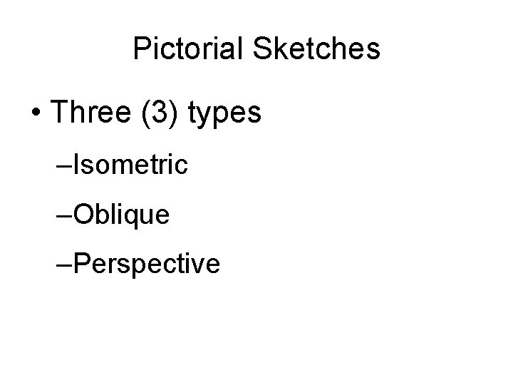 Pictorial Sketches • Three (3) types –Isometric –Oblique –Perspective 