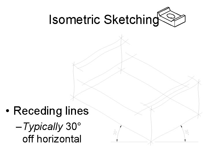 Isometric Sketching • Receding lines – Typically 30° off horizontal 