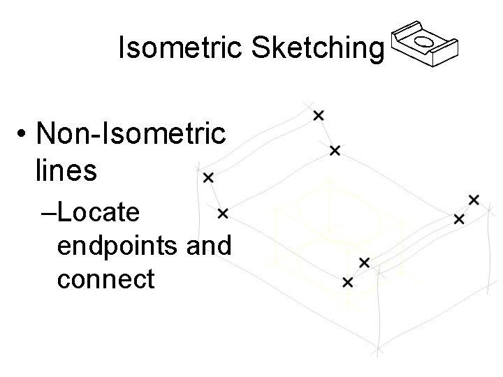 Isometric Sketching • Non-Isometric lines –Locate endpoints and connect 